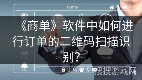 《商单》软件中如何进行订单的二维码扫描识别？