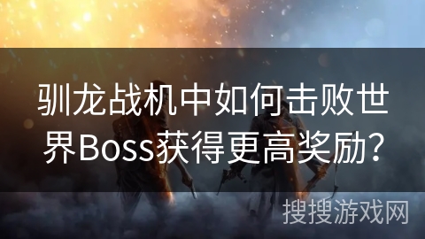 驯龙战机中如何击败世界Boss获得更高奖励？