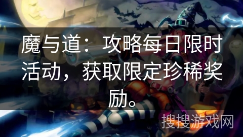 魔与道：攻略每日限时活动，获取限定珍稀奖励。