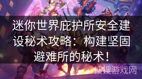 迷你世界庇护所安全建设秘术攻略：构建坚固避难所的秘术！
