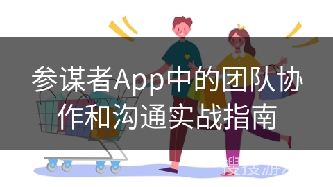 参谋者App中的团队协作和沟通实战指南