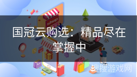 国冠云购选：精品尽在掌握中