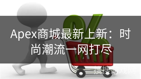 Apex商城最新上新：时尚潮流一网打尽