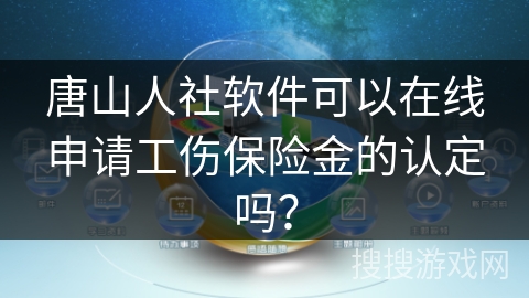 唐山人社软件可以在线申请工伤保险金的认定吗？
