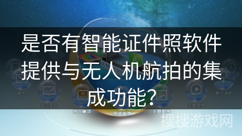 是否有智能证件照软件提供与无人机航拍的集成功能？