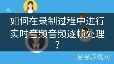 如何在录制过程中进行实时音频音频逐帧处理？