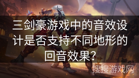 三剑豪游戏中的音效设计是否支持不同地形的回音效果？