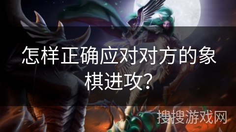 怎样正确应对对方的象棋进攻？