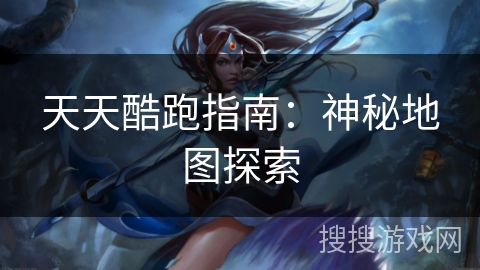 天天酷跑指南：神秘地图探索