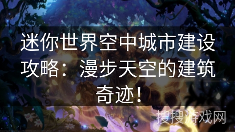 迷你世界空中城市建设攻略：漫步天空的建筑奇迹！