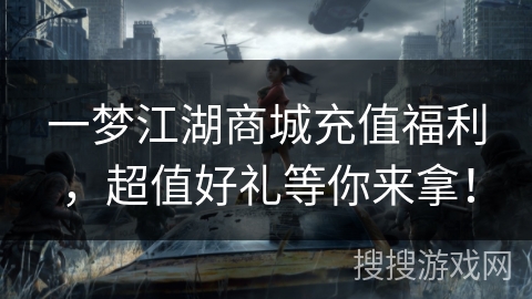 一梦江湖商城充值福利，超值好礼等你来拿！