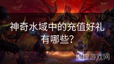 神奇水域中的充值好礼有哪些？