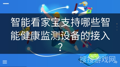 智能看家宝支持哪些智能健康监测设备的接入？