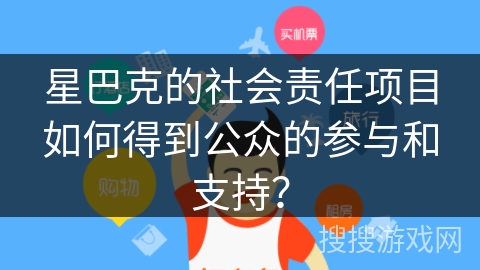 星巴克的社会责任项目如何得到公众的参与和支持？
