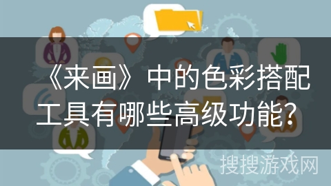 《来画》中的色彩搭配工具有哪些高级功能？