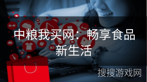 中粮我买网：畅享食品新生活