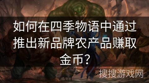 如何在四季物语中通过推出新品牌农产品赚取金币？