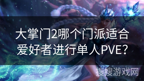 大掌门2哪个门派适合爱好者进行单人PVE？