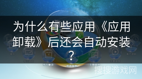 为什么有些应用《应用卸载》后还会自动安装？