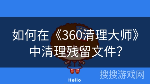 如何在《360清理大师》中清理残留文件？