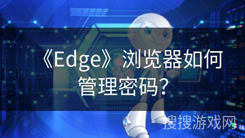 《Edge》浏览器如何管理密码？