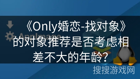 《Only婚恋-找对象》的对象推荐是否考虑相差不大的年龄？