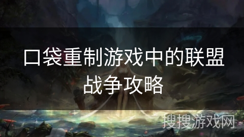 口袋重制游戏中的联盟战争攻略