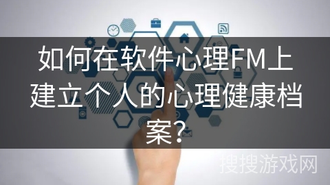 如何在软件心理FM上建立个人的心理健康档案？