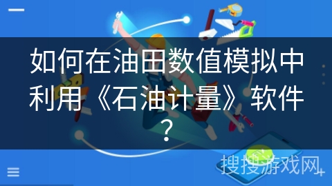 如何在油田数值模拟中利用《石油计量》软件？