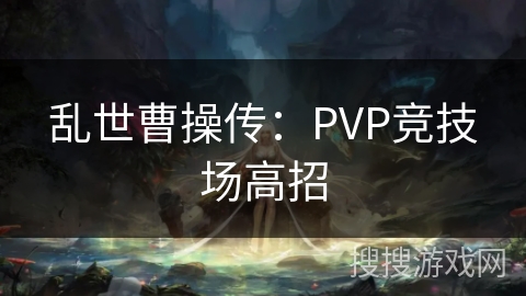 乱世曹操传：PVP竞技场高招