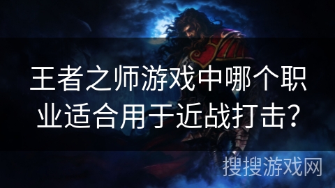 王者之师游戏中哪个职业适合用于近战打击？