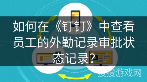 如何在《钉钉》中查看员工的外勤记录审批状态记录？