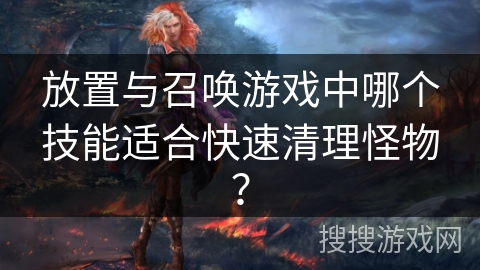 放置与召唤游戏中哪个技能适合快速清理怪物？