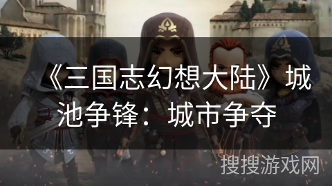 《三国志幻想大陆》城池争锋：城市争夺