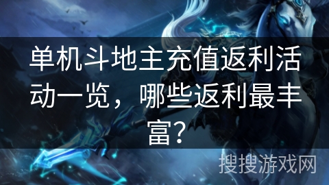 单机斗地主充值返利活动一览，哪些返利最丰富？