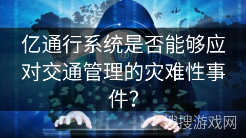亿通行系统是否能够应对交通管理的灾难性事件？