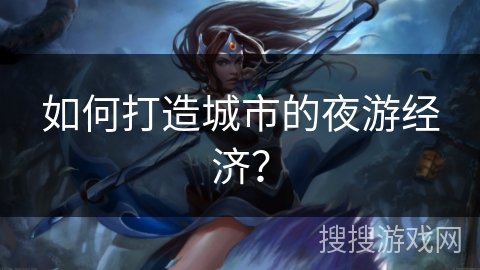 如何打造城市的夜游经济？