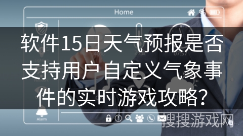 软件15日天气预报是否支持用户自定义气象事件的实时游戏攻略？