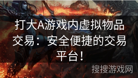 打大A游戏内虚拟物品交易：安全便捷的交易平台！