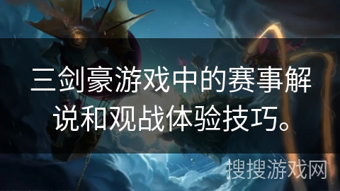 三剑豪游戏中的赛事解说和观战体验技巧。