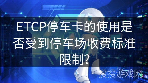 ETCP停车卡的使用是否受到停车场收费标准限制？