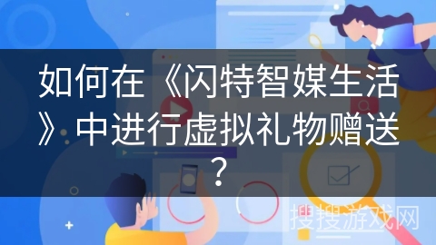 如何在《闪特智媒生活》中进行虚拟礼物赠送？