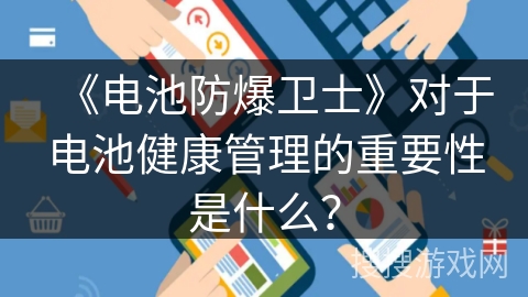 《电池防爆卫士》对于电池健康管理的重要性是什么？