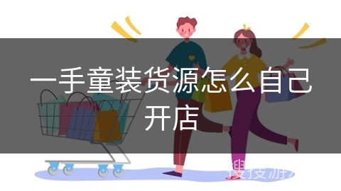 一手童装货源怎么自己开店