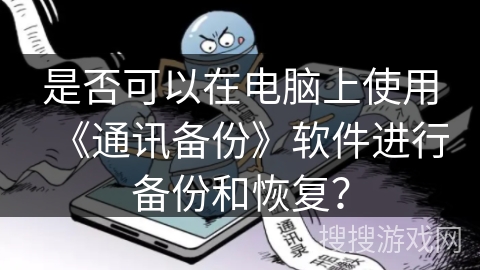 是否可以在电脑上使用《通讯备份》软件进行备份和恢复？