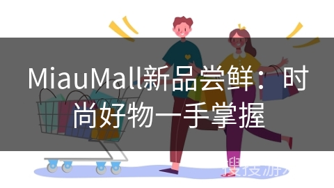 MiauMall新品尝鲜：时尚好物一手掌握