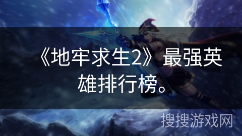 《地牢求生2》最强英雄排行榜。