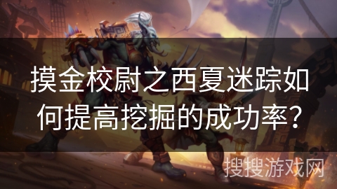 摸金校尉之西夏迷踪如何提高挖掘的成功率？