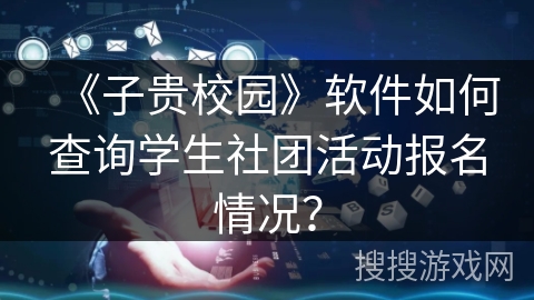 《子贵校园》软件如何查询学生社团活动报名情况？