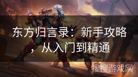 东方归言录：新手攻略，从入门到精通